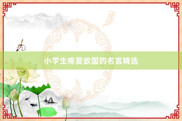 小学生疼爱故国的名言精选